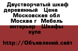 Двустворчатый шкаф деревянный › Цена ­ 300 - Московская обл., Москва г. Мебель, интерьер » Шкафы, купе   